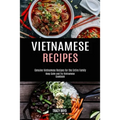 Vietnamese Recipes: Genuine Vietnamese Recipes for the Entire Family (Keep Calm and Try Vietnamese Cookbook)