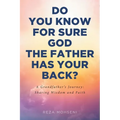 Do You Know for Sure God the Father Has Your Back?: A Grandfather's Journey: Sharing Wisdom and Faith