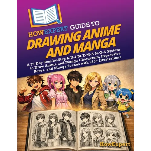 HowExpert Guide to Drawing Anime and Manga: A 39-Day Step-by-Step A-N-I-M-E-M-A-N-G-A System to Draw Anime and Manga Characters, Expressive Poses, and