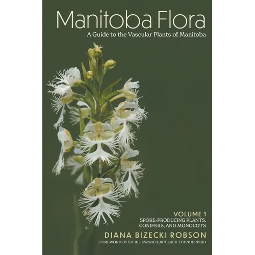 Manitoba Flora: A Guide to the Vascular Plants of Manitoba: Volume 1: Spore-Producing Plants, Conifers, and Monocots