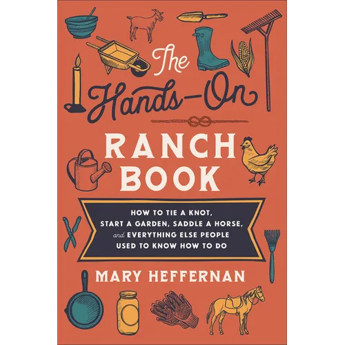 The Hands-On Ranch Book: How to Tie a Knot, Start a Garden, Saddle a Horse, and Everything Else People Used to Know How to Do