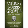 Anthony Norris Groves: Saint and Pioneer: A Combined Study of a Man of God and of the Principles and Practices of the Brethren