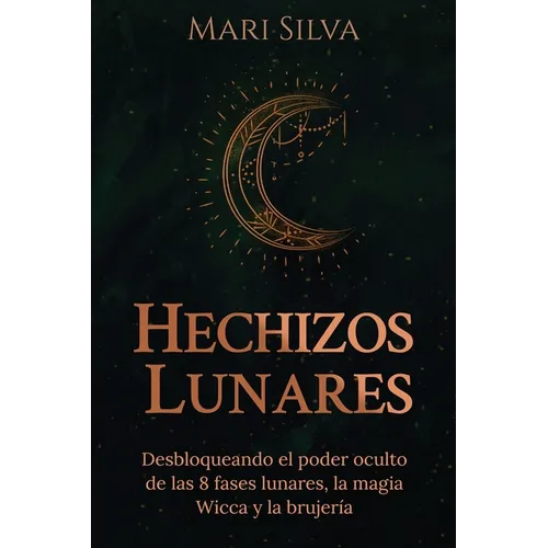 Hechizos lunares: Desbloqueando el poder oculto de las 8 fases lunares, la magia Wicca y la brujería