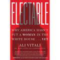 Electable: Why America Hasn't Put a Woman in the White House . . . Yet