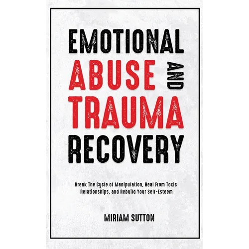 Emotional Abuse and Trauma Recovery: Break The Cycle of Manipulation, Heal From Toxic Relationships, and Rebuild Your Self-Esteem