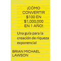 ¡Cómo convertir $100 en $1,000,000 en 1 año! Una guía para la creación de riqueza exponencial