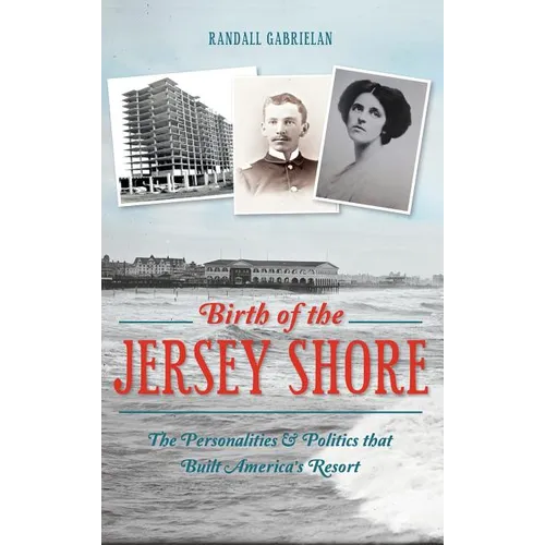 Birth of the Jersey Shore: The Personalities & Politics That Built America's Resort