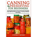 Canning and Preserving for Beginners: The Complete Guide to Preserving Foods Using Both Water Bath and Pressure Canner - Canning Cookbook and Recipes