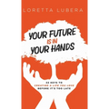 Your Future Is in Your Hands: 22 Keys to Creating a Life You Love Before It's Too Late