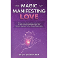 The Magic of Manifesting Love: 15 Advanced Manifestation Techniques to Stop Chasing, Start Attracting, and Become Magnetic to Your Dream Relationship