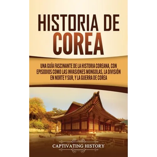 Historia de Corea: Una guía fascinante de la historia coreana, con episodios como las invasiones mongolas, la división en norte y sur, y la guerra de
