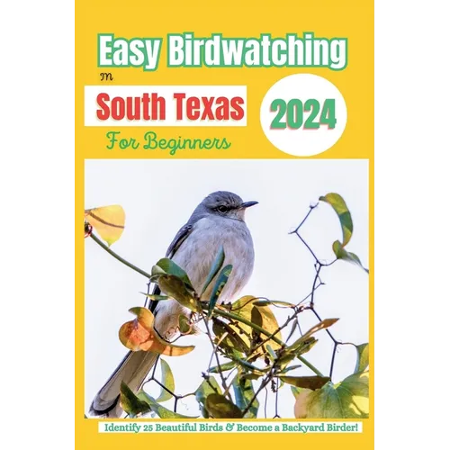 Easy Birdwatching in South Texas for Beginners: Identify 25 Beautiful Birds & Become a Backyard Birder! - A Fun Guide with Pictures, Descriptions, Tip