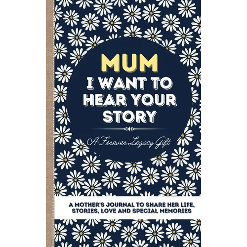 Mum, I Want To Hear Your Story: A Mother's Journal To Share Her Life, Stories, Love And Special Memories