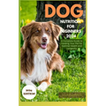 Dog Nutrition for Beginners 2024: A Complete Guide for Feeding Your Pet for Optimal Health and Longevity