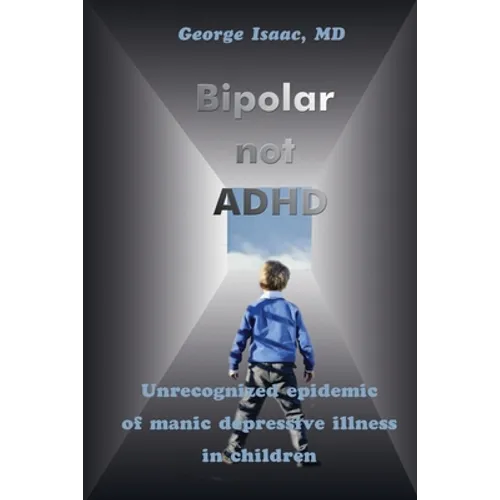 Bipolar Not ADHD: Unrecognized Epidemic of Manic Depressive Illness in Children