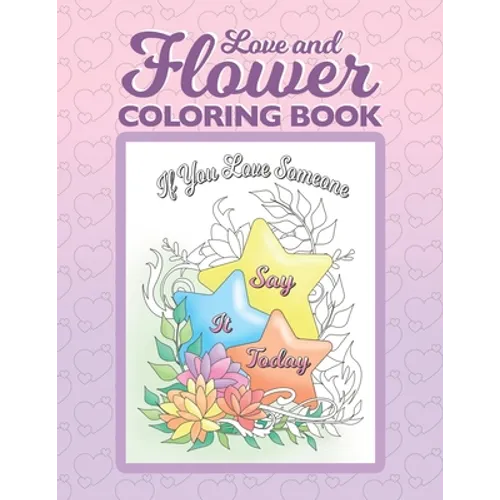 Love and Flower Coloring Book: Inspirational Coloring Book for Adults with Uplifting Love Quotes and Floral Illustrations