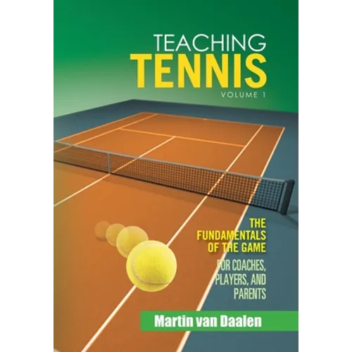 Teaching Tennis Volume 1: The Fundamentals of the Game (For Coaches, Players, and Parents)
