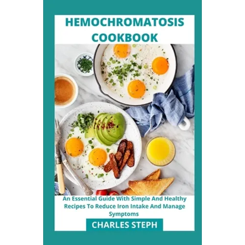 Hemochromatosis Cookbook: An Essential Guide With Simple And Healthy Recipes To Reduce Iron Intake And Manage Symptoms