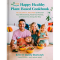 The Happy Healthy Plant-Based Cookbook: 75+ Colorful Recipes to Nourish Your Whole Body, Feed Your Family, and Have Fun Along the Way