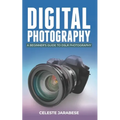 Digital Photography: A Beginner's Guide to DSLR Photography: Basic DSLR Camera Guide for Beginners, Learning How To Use Your First DSLR Camera