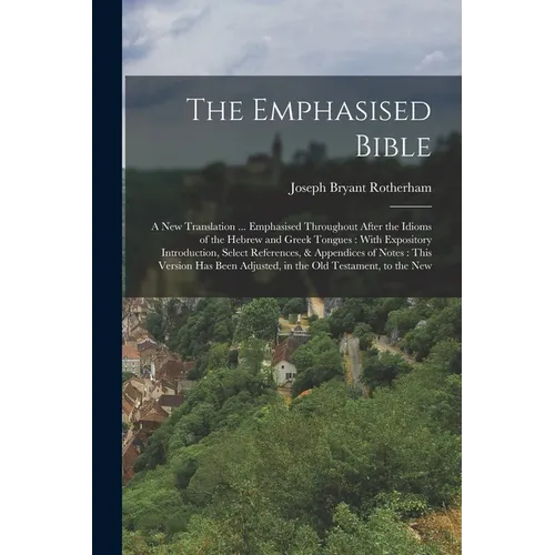 The Emphasised Bible: A New Translation ... Emphasised Throughout After the Idioms of the Hebrew and Greek Tongues: With Expository Introduc