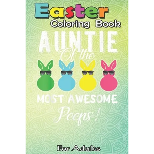 Easter Coloring Book For Adults: auntie of the most awesome peeps An Adult Easter Coloring Book For Teens & Adults - Great Gifts with Fun, Easy, and R