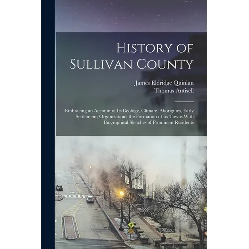 History of Sullivan County: Embracing an Account of its Geology, Climate, Aborigines, Early Settlement, Organization; the Formation of its Towns W