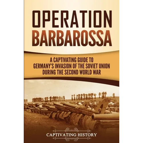 Operation Barbarossa: A Captivating Guide to the Opening Months of the War between Hitler and the Soviet Union in 1941-45