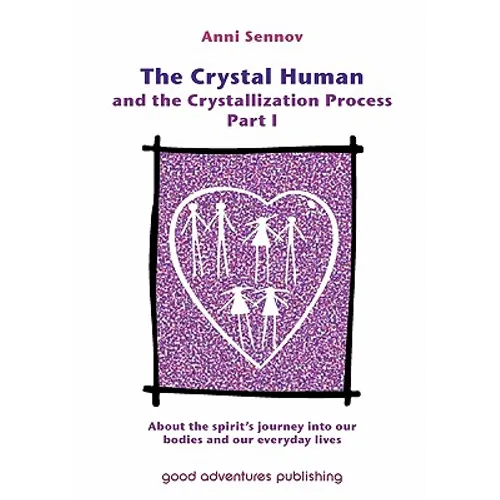 The Crystal Human and the Crystallization Process Part I: : About the spirit's journey into our bodies and our everyday lives