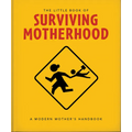 The Little Book of Surviving Motherhood: For Tired Parents Everywhere