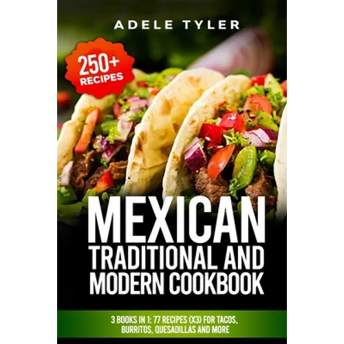 Mexican Traditional And Modern Cookbook: 3 Books In 1: 77 Recipes (x3) For Tacos, Burritos, Quesadillas And More