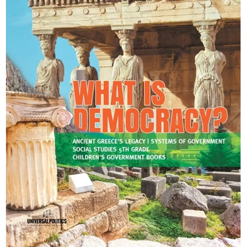 What is Democracy? Ancient Greece's Legacy Systems of Government Social Studies 5th Grade Children's Government Books
