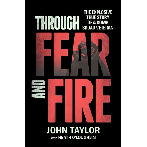 Through Fear and Fire: The Explosive True Story of a Bomb Squad Veteran