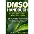 DMSO Handbuch: DMSO verstehen und anwenden. Wie Sie mit dem Heilmittel der Natur Schmerzen lindern und Entzündungen heilen.