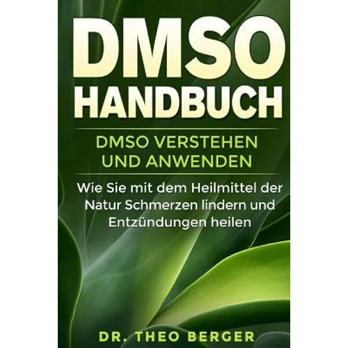 DMSO Handbuch: DMSO verstehen und anwenden. Wie Sie mit dem Heilmittel der Natur Schmerzen lindern und Entzündungen heilen.