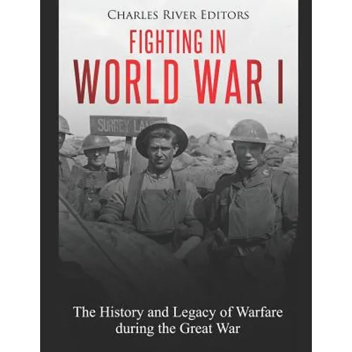 Fighting in World War I: The History and Legacy of Warfare during the Great War