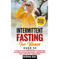 Intermittent Fasting for Women Over 50: A Step by Step Guide on How Women Over 50 Years Can Fast and Easily Lose Weight, Heal and Detox Theyr Bodies