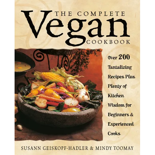 The Complete Vegan Cookbook: Over 200 Tantalizing Recipes Plus Plenty of Kitchen Wisdom for Beginners and Experienced Cooks