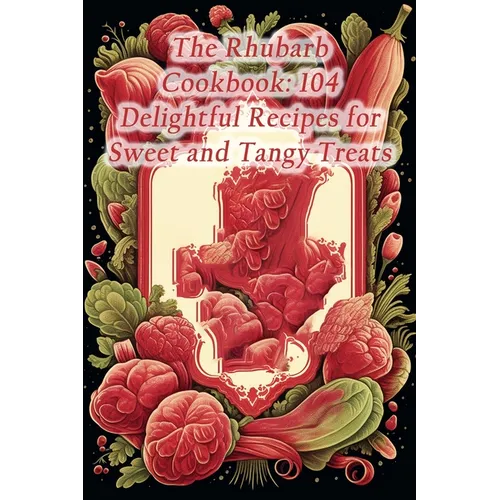 The Rhubarb Cookbook: 104 Delightful Recipes for Sweet and Tangy Treats