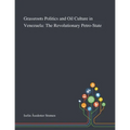 Grassroots Politics and Oil Culture in Venezuela: The Revolutionary Petro-State