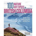 100 Nature Hot Spots in British Columbia: The Best Parks, Conservation Areas and Wild Places