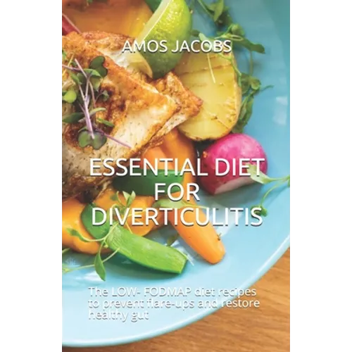 Essential Diet for Diverticulitis: The LOW- FODMAP diet recipes to prevent flare-ups and restore healthy gut