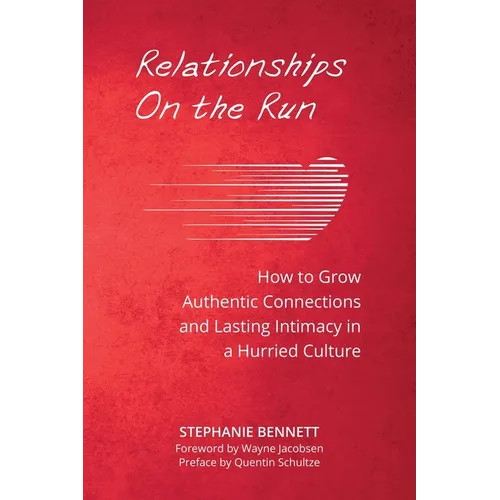Relationships on the Run: How to Grow Authentic Connections and Lasting Intimacy in a Hurried Culture