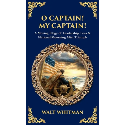 O Captain! My Captain!: A Moving Elegy of Leadership, Loss & National Mourning After Triumph (Deluxe Hardbound Edition)