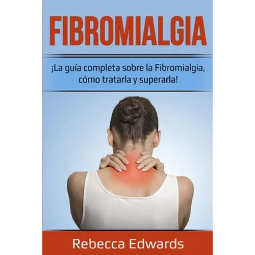 Fibromialgia: ¡La guía completa sobre la Fibromialgia, cómo tratarla y superarla!