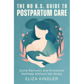The No B.S. Guide to Postpartum Care: Quick Recovery and Emotional Wellness Without the Stress