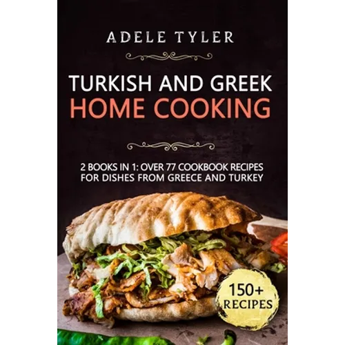 Turkish and Greek Home Cooking: 2 Books In 1: Over 77 Cookbook Recipes For Dishes From Greece And Turkey