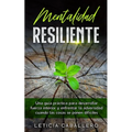 Mentalidad Resiliente: Una guía práctica para desarrollar fuerza interior y enfrentar la adversidad cuando las cosas se ponen difíciles