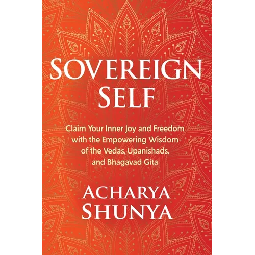 Sovereign Self: Claim Your Inner Joy and Freedom with the Empowering Wisdom of the Vedas, Upanishads, and Bhagavad Gita