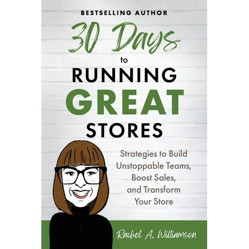 30 Days to Running Great Stores: Strategies to Build Unstoppable Teams, Boost Sales, and Transform Your Store
